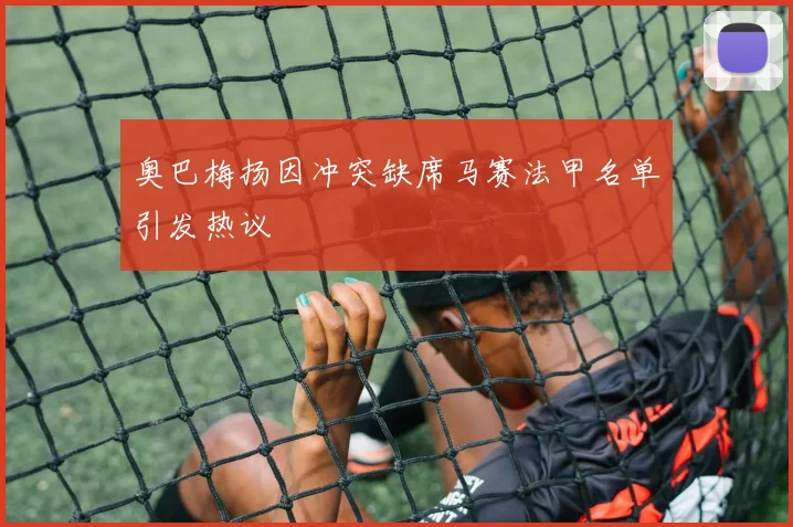 奥巴梅扬因冲突缺席马赛法甲名单引发热议