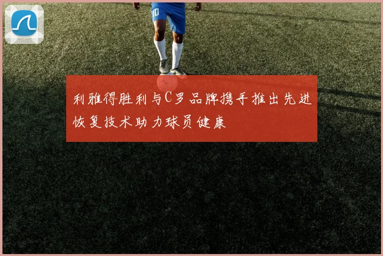 利雅得胜利与C罗品牌携手推出先进恢复技术助力球员健康