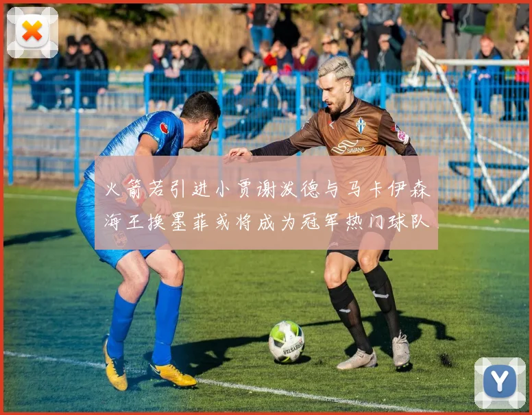 火箭若引进小贾谢泼德与马卡伊森海王换墨菲或将成为冠军热门球队