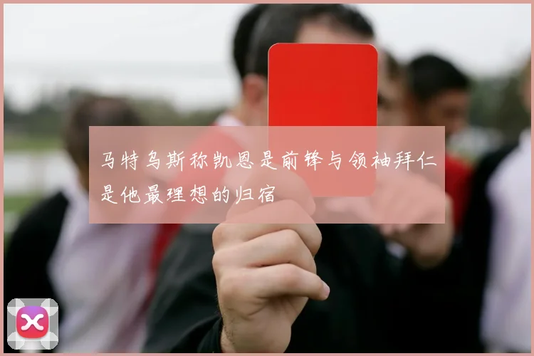 马特乌斯称凯恩是前锋与领袖拜仁是他最理想的归宿