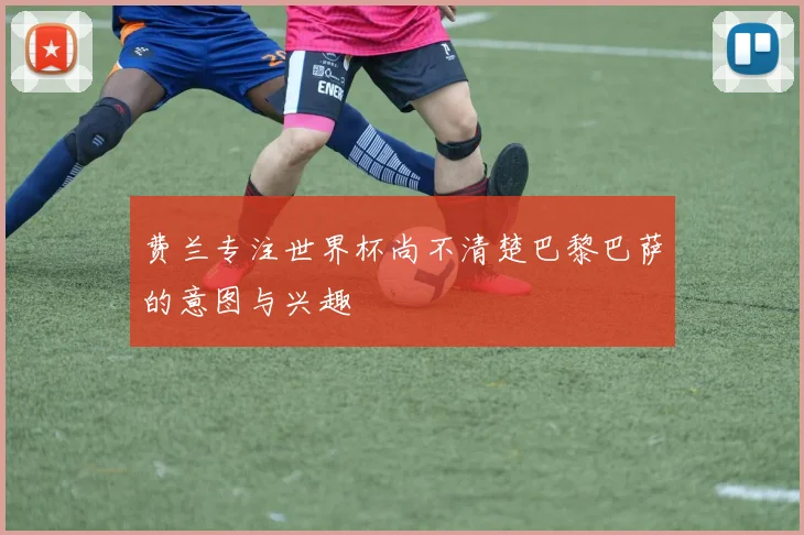 费兰专注世界杯尚不清楚巴黎巴萨的意图与兴趣